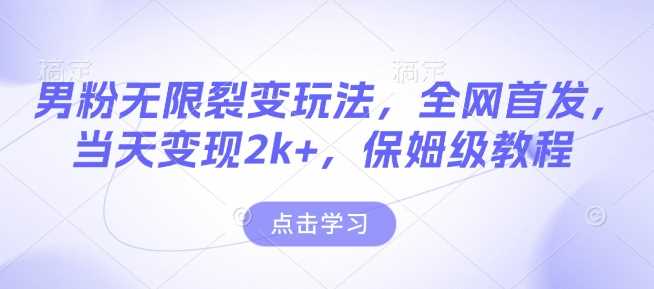 男粉无限裂变玩法，全网首发，当天变现2k+，保姆级教程【永久更新】【揭秘】-玖哥网创