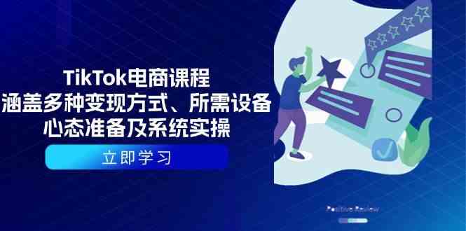 TikTok电商课程：涵盖多种变现方式、所需设备、心态准备及系统实操-玖哥网创