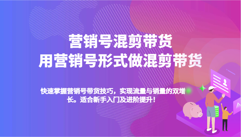 营销号混剪带货，用营销号形式做混剪带货，快速掌握带货技巧，实现流量与销量双增长-玖哥网创