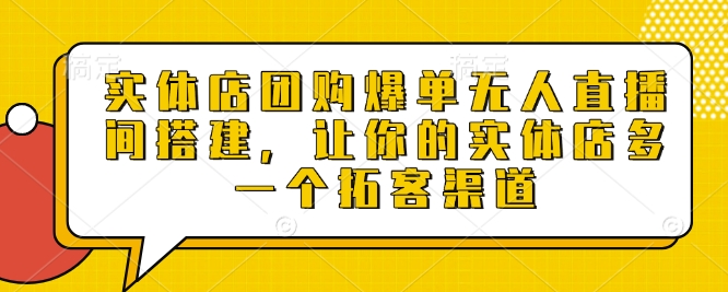 实体店团购爆单无人直播间搭建，让你的实体店多一个拓客渠道-玖哥网创