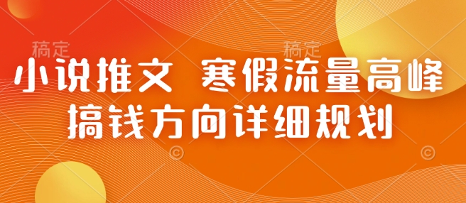 小说推文 寒假流量高峰 搞钱方向详细规划-玖哥网创