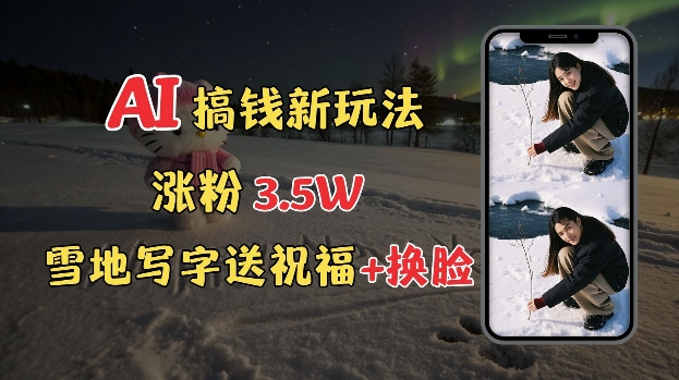 冬季搞钱新玩法，雪地写字表白送祝福、换脸，用免费AI手把手教你制作，轻松涨粉3.5w，接单到手软-玖哥网创
