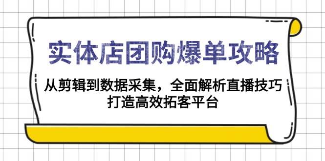 （13947期）实体店-团购爆单攻略：从剪辑到数据采集，全面解析直播技巧，打造高效…-玖哥网创