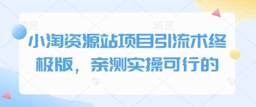 小淘资源站项目引流术终极版，亲测实操可行的-玖哥网创