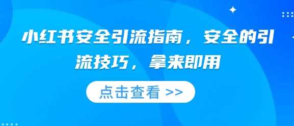 小红书安全引流指南，安全的引流技巧，拿来即用-玖哥网创