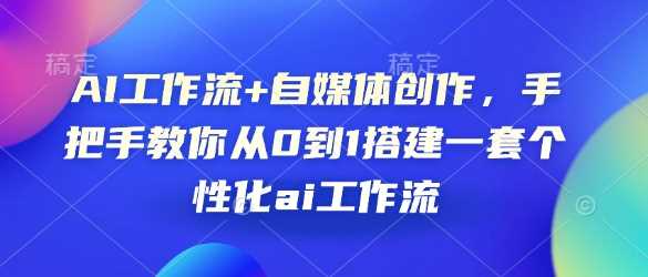AI工作流+自媒体创作，手把手教你从0到1搭建一套个性化ai工作流-玖哥网创
