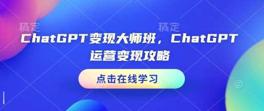 ChatGPT变现大师班，ChatGPT运营变现攻略-玖哥网创