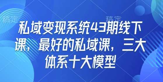 私域变现系统43期线下课，最好的私域课，三大体系十大模型-玖哥网创