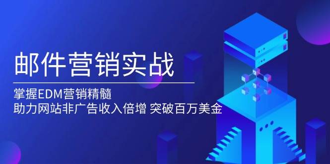 （13954期）邮件营销实战，掌握EDM营销精髓，助力网站非广告收入倍增，突破百万美金-玖哥网创
