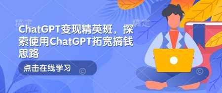 ChatGPT变现精英班，探索使用ChatGPT拓宽搞钱思路-玖哥网创