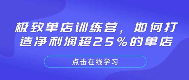 极致单店训练营，如何打造净利润超25%的单店-玖哥网创