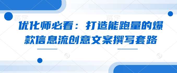优化师必看：打造能跑量的爆款信息流创意文案撰写套路-玖哥网创