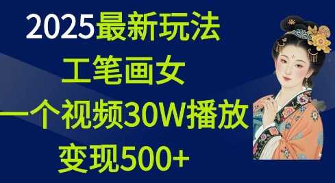 2025最新玩法，工笔画美女，一个视频30万播放变现500+-玖哥网创