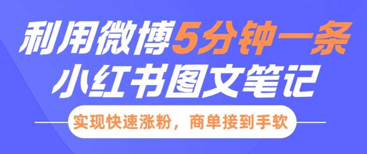 小红书利用微博5分钟一条图文笔记，实现快速涨粉，商单接到手软-玖哥网创