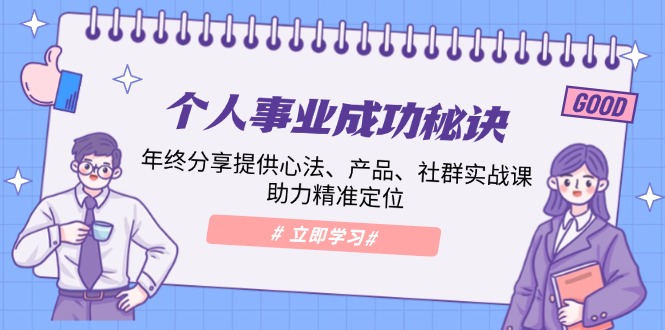（13962期）个人事业成功秘诀：年终分享提供心法、产品、社群实战课、助力精准定位-玖哥网创