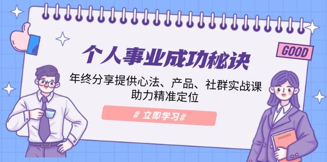 个人事业成功秘诀：年终分享提供心法、产品、社群实战课、助力精准定位-玖哥网创