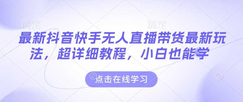 最新抖音快手无人直播带货玩法，超详细教程，小白也能学-玖哥网创