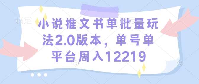 小说推文书单批量玩法2.0版本，单号单平台周入12219-玖哥网创