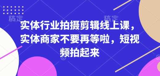 实体行业拍摄剪辑线上课，实体商家不要再等啦，短视频拍起来-玖哥网创