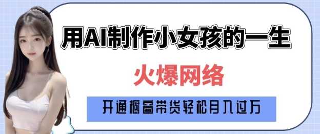 爆火AI小女孩从1岁到80岁制作教程拆解，纯原创制作，日入多张-玖哥网创