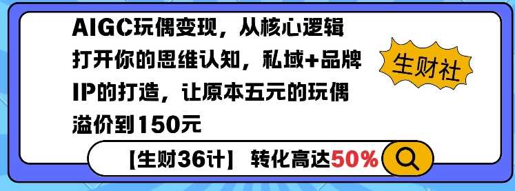 AIGC玩偶变现，从核心逻辑打开你的思维认知，私域+品牌IP的打造，让原本五元的玩偶溢价到150元-玖哥网创