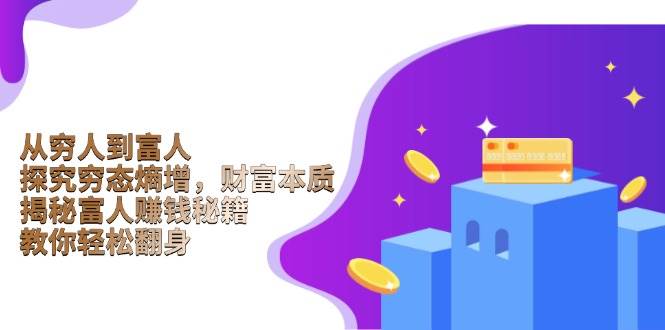 从穷人到富人：探究穷态熵增，财富本质，揭秘富人赚钱秘籍，教你轻松翻身-玖哥网创