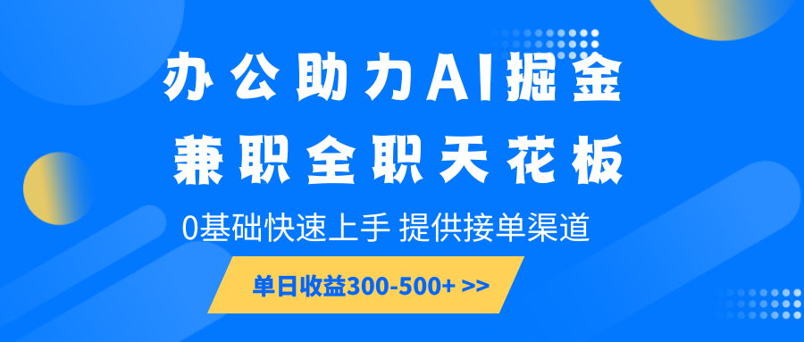 办公助力AI掘金，兼职全职天花板，0基础快速上手，单日收益300-500+-玖哥网创