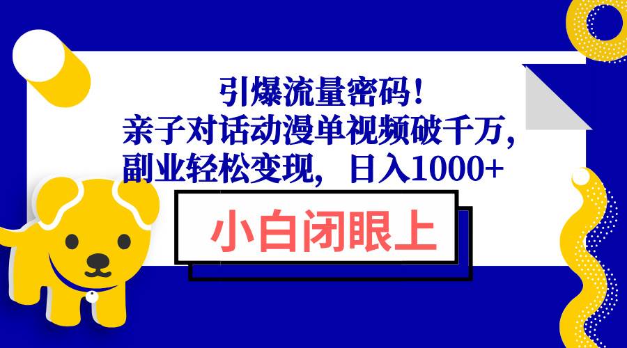 （13956期）引爆流量密码！亲子对话动漫单视频破千万，副业轻松变现，日入1000+-玖哥网创