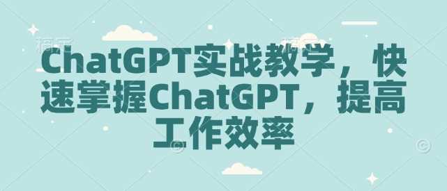 ChatGPT实战教学，快速掌握ChatGPT，提高工作效率-玖哥网创