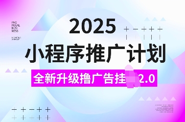 2025小程序推广计划，全新升级撸广告挂JI2.0玩法，日入多张，小白可做【揭秘】-玖哥网创