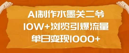 AI制作水墨关二爷，10W+浏览引爆流量，单日变现1k-玖哥网创