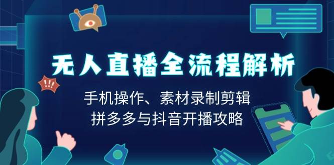 无人直播全流程解析：手机操作、素材录制剪辑、拼多多与抖音开播攻略-玖哥网创