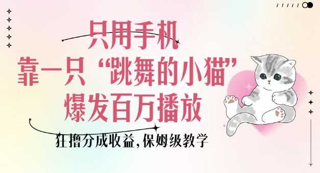 只用手机靠一只“跳舞的小猫”爆发百万播放，狂撸分成收益，保姆级教学-玖哥网创