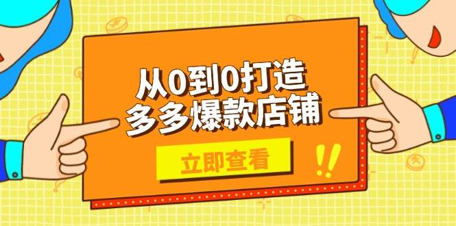 （13973期）从0到0打造多多爆款店铺，选品、上架、优化技巧，助力商家实现高效运营-玖哥网创
