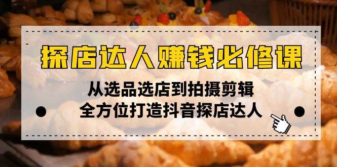 （13971期）探店达人赚钱必修课，从选品选店到拍摄剪辑，全方位打造抖音探店达人-玖哥网创