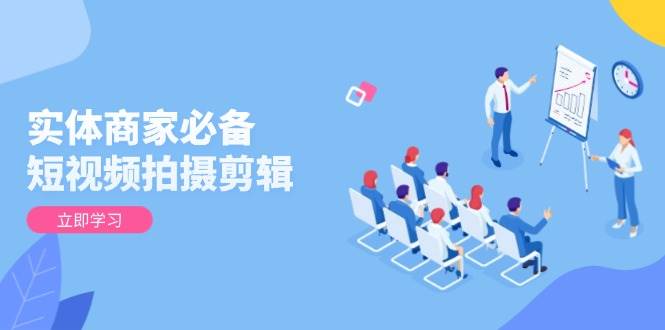 实体商家必备！短视频拍摄剪辑，从基础到进阶 全面提升视频质量与获客效果-玖哥网创