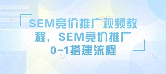 SEM竞价推广视频教程，SEM竞价推广0-1搭建流程-玖哥网创