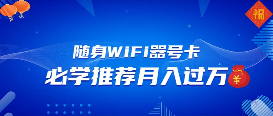（13986期）随身WiFi器推广，月入过万，多种变现渠道来一场翻身之战-玖哥网创