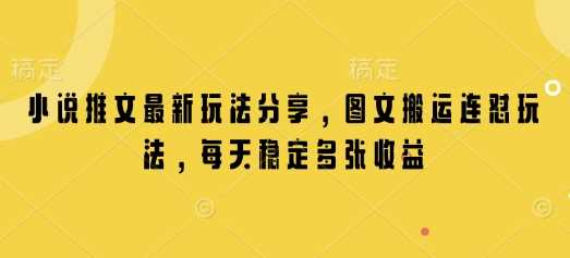 小说推文最新玩法分享，图文搬运连怼玩法，每天稳定多张收益-玖哥网创