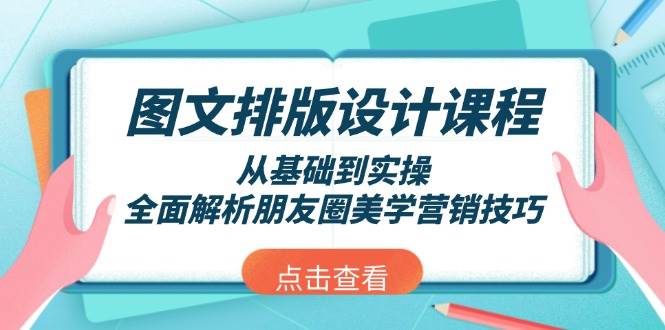（13990期）图文排版设计课程，从基础到实操，全面解析朋友圈美学营销技巧-玖哥网创
