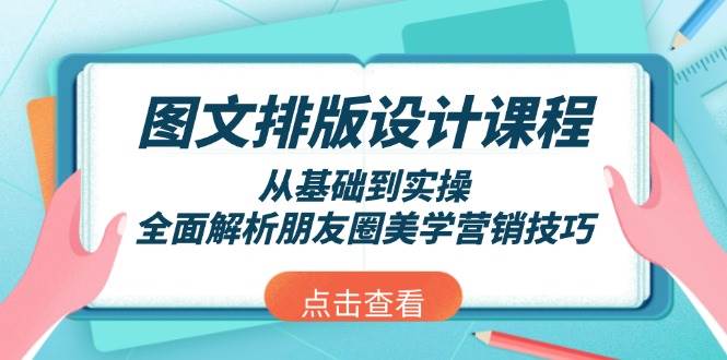 图文排版设计课程，从基础到实操，全面解析朋友圈美学营销技巧-玖哥网创