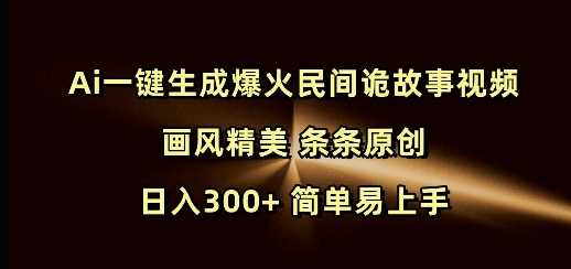 Ai一键生成爆火民间诡故事视频 画风精美 条条原创 日入300+ 简单易上手-玖哥网创