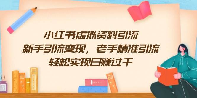 （13995期）小红书虚拟资料引流，新手引流变现，老手精准引流，轻松实现日赚过千-玖哥网创