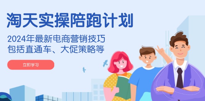 （14008期）淘天实操陪跑计划，2024年最新电商营销技巧，包括直通车、大促策略等-玖哥网创