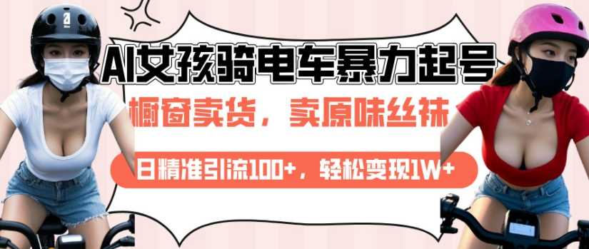 AI起号美女骑电车视频，日精准引流100+，轻松变现1W+-玖哥网创