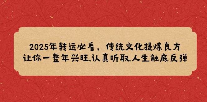 （14013期）2025年转运必看，传统文化提炼良方,让你一整年兴旺,认真听取,人生触底反弹-玖哥网创