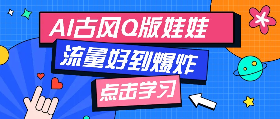 利用AI制做Q版古风娃娃视频，只需三步新手也能做出流量好到爆（附教程+提示…-玖哥网创