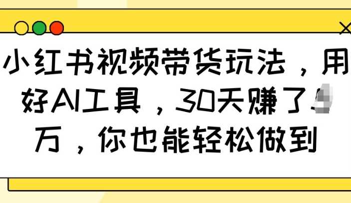 小红书视频带货玩法，用好AI工具，30天收益过W，你也能轻松做到-玖哥网创
