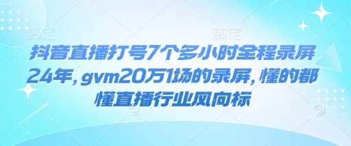 抖音直播打号7个多小时全程录屏24年，gvm20万1场的录屏，懂的都懂直播行业风向标-玖哥网创