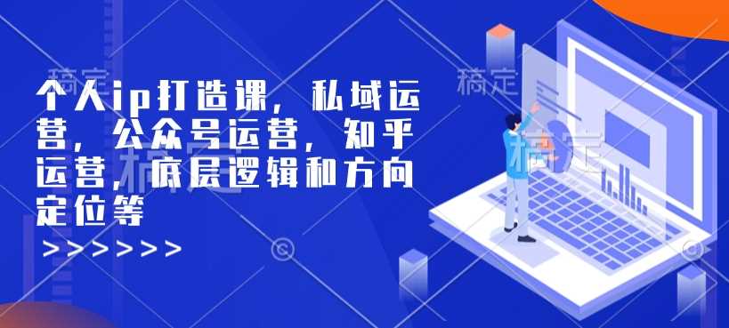个人ip打造课，私域运营，公众号运营，知乎运营，底层逻辑和方向定位等-玖哥网创
